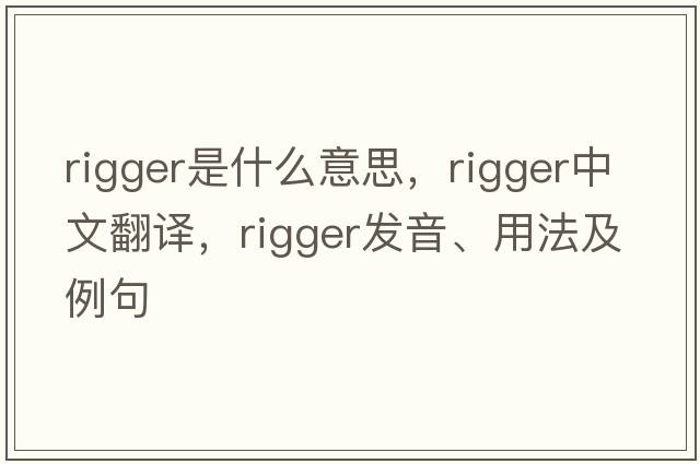 rigger是什么意思，rigger中文翻譯，rigger發(fā)音、用法及例句