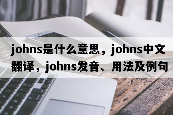 johns是什么意思，johns中文翻譯，johns發(fā)音、用法及例句