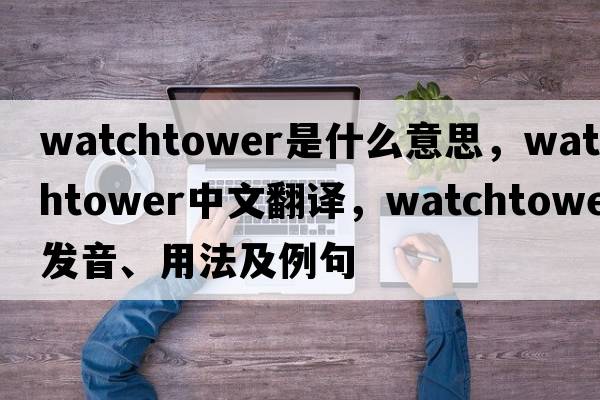 watchtower是什么意思，watchtower中文翻譯，watchtower發(fā)音、用法及例句