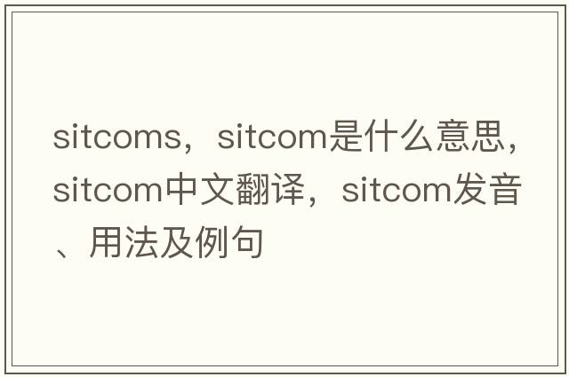 sitcoms，sitcom是什么意思，sitcom中文翻譯，sitcom發(fā)音、用法及例句