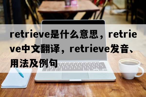 retrieve是什么意思，retrieve中文翻譯，retrieve發(fā)音、用法及例句