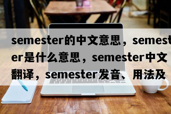 semester的中文意思，semester是什么意思，semester中文翻譯，semester發(fā)音、用法及例句
