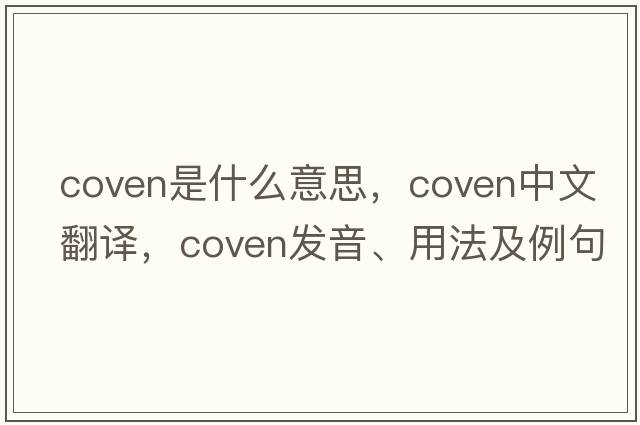 coven是什么意思，coven中文翻譯，coven發(fā)音、用法及例句