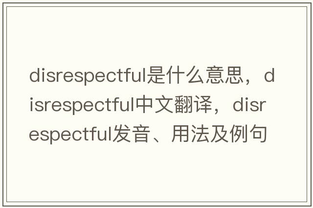 disrespectful是什么意思，disrespectful中文翻譯，disrespectful發(fā)音、用法及例句