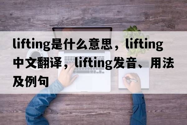 lifting是什么意思，lifting中文翻譯，lifting發(fā)音、用法及例句