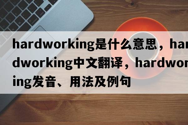 hardworking是什么意思，hardworking中文翻譯，hardworking發(fā)音、用法及例句