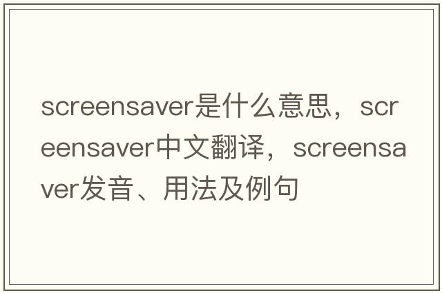 screensaver是什么意思，screensaver中文翻譯，screensaver發(fā)音、用法及例句