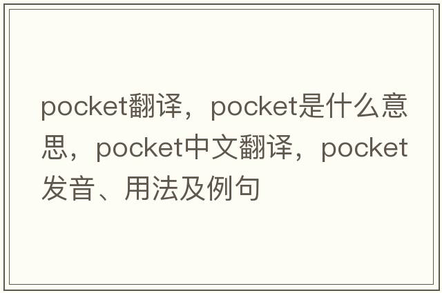 pocket翻譯，pocket是什么意思，pocket中文翻譯，pocket發(fā)音、用法及例句