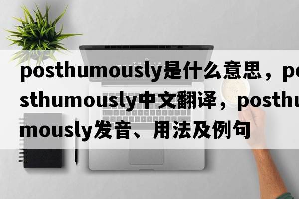 posthumously是什么意思，posthumously中文翻譯，posthumously發(fā)音、用法及例句