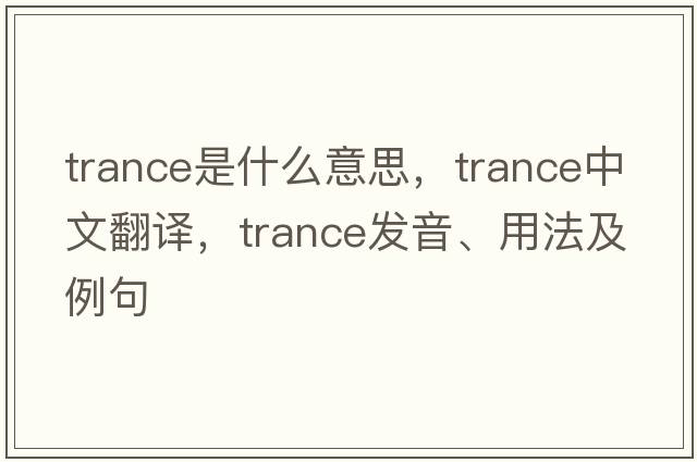 trance是什么意思，trance中文翻譯，trance發(fā)音、用法及例句