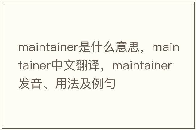 maintainer是什么意思，maintainer中文翻譯，maintainer發(fā)音、用法及例句