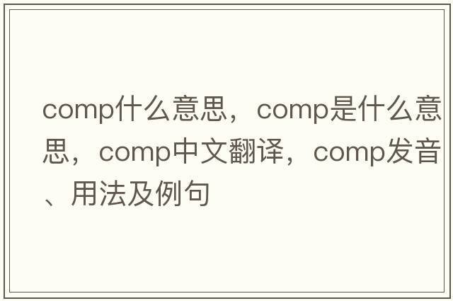 COMP什么意思，comp是什么意思，comp中文翻譯，comp發(fā)音、用法及例句
