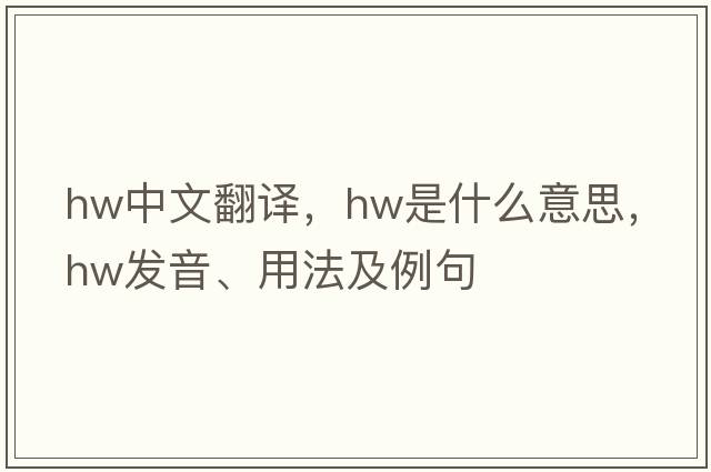 hw中文翻譯，hw是什么意思，hw發(fā)音、用法及例句