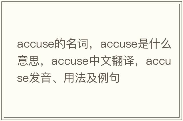 accuse的名詞，accuse是什么意思，accuse中文翻譯，accuse發(fā)音、用法及例句