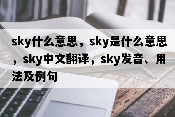 sky什么意思，sky是什么意思，sky中文翻譯，sky發(fā)音、用法及例句