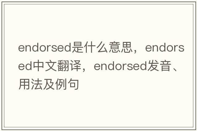 endorsed是什么意思，endorsed中文翻譯，endorsed發(fā)音、用法及例句