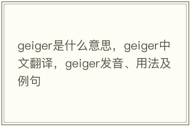 geiger是什么意思，geiger中文翻譯，geiger發(fā)音、用法及例句