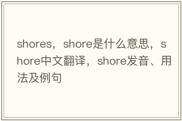 shores，shore是什么意思，shore中文翻譯，shore發(fā)音、用法及例句