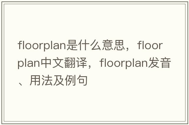 floorplan是什么意思，floorplan中文翻譯，floorplan發(fā)音、用法及例句