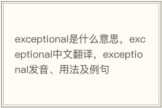 exceptional是什么意思，exceptional中文翻譯，exceptional發(fā)音、用法及例句