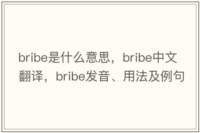bribe是什么意思，bribe中文翻譯，bribe發(fā)音、用法及例句