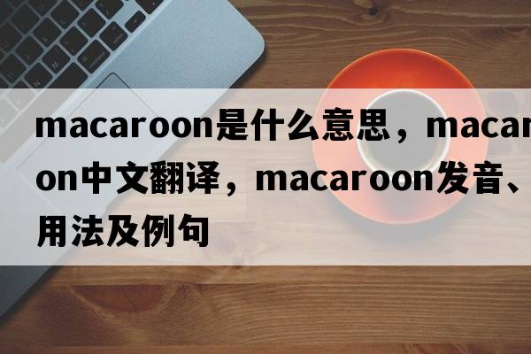 macaroon是什么意思，macaroon中文翻譯，macaroon發(fā)音、用法及例句