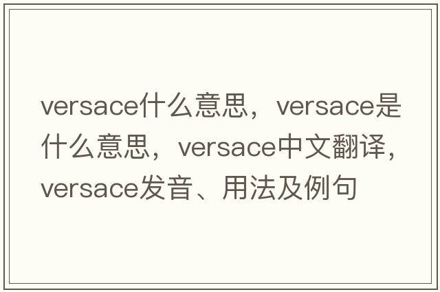 versace什么意思，versace是什么意思，versace中文翻譯，versace發(fā)音、用法及例句