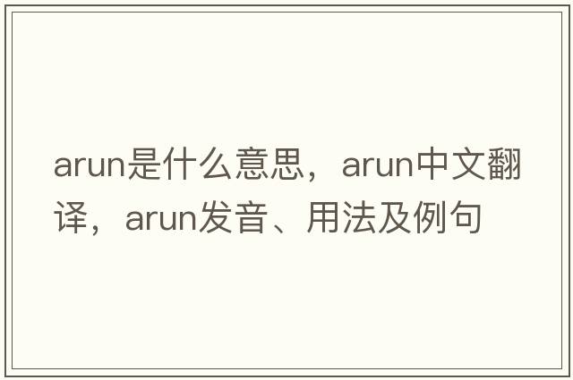 Arun是什么意思，Arun中文翻譯，Arun發(fā)音、用法及例句