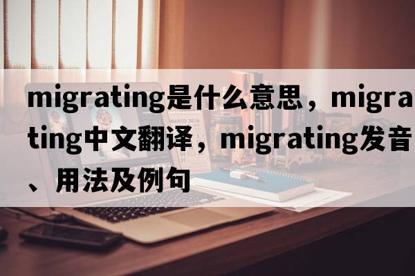 migrating是什么意思，migrating中文翻譯，migrating發(fā)音、用法及例句