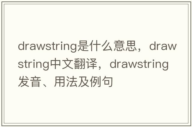 drawstring是什么意思，drawstring中文翻譯，drawstring發(fā)音、用法及例句