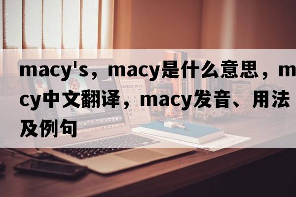 macy's，macy是什么意思，macy中文翻譯，macy發(fā)音、用法及例句