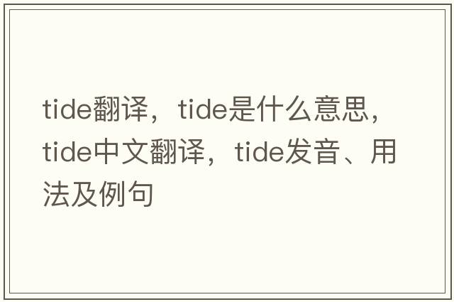 tide翻譯，tide是什么意思，tide中文翻譯，tide發(fā)音、用法及例句