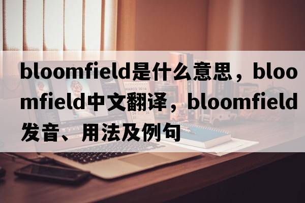 bloomfield是什么意思，bloomfield中文翻譯，bloomfield發(fā)音、用法及例句