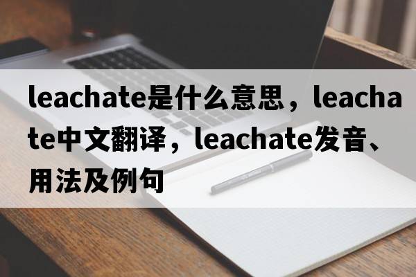 leachate是什么意思，leachate中文翻譯，leachate發(fā)音、用法及例句