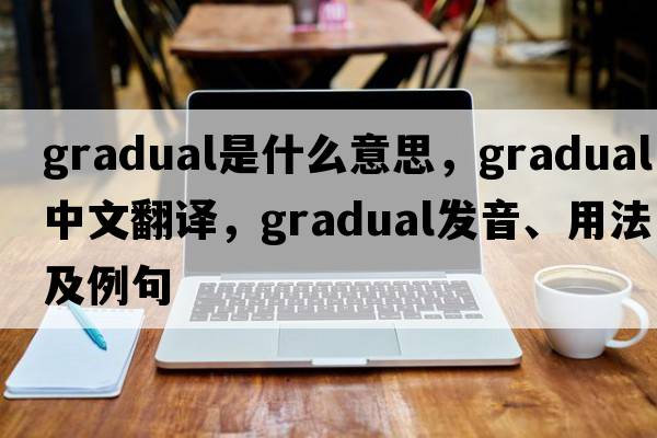 gradual是什么意思，gradual中文翻譯，gradual發(fā)音、用法及例句