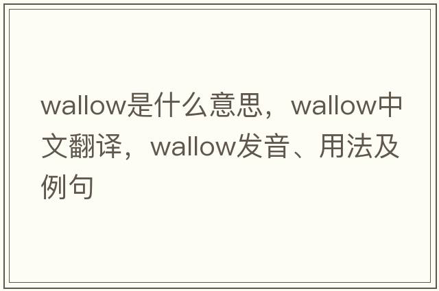 wallow是什么意思，wallow中文翻譯，wallow發(fā)音、用法及例句