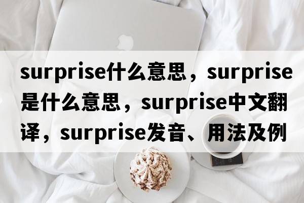 surprise什么意思，surprise是什么意思，surprise中文翻譯，surprise發(fā)音、用法及例句