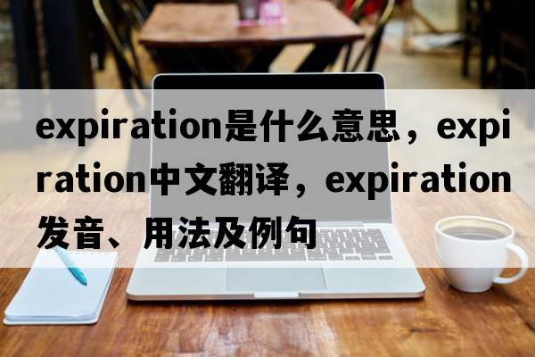 expiration是什么意思，expiration中文翻譯，expiration發(fā)音、用法及例句