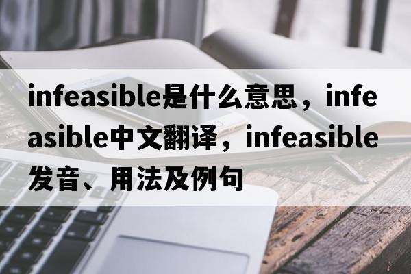 infeasible是什么意思，infeasible中文翻譯，infeasible發(fā)音、用法及例句