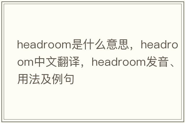headroom是什么意思，headroom中文翻譯，headroom發(fā)音、用法及例句