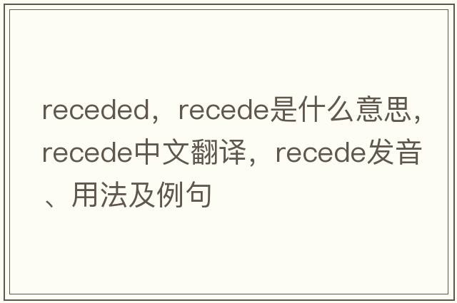 receded，recede是什么意思，recede中文翻譯，recede發(fā)音、用法及例句
