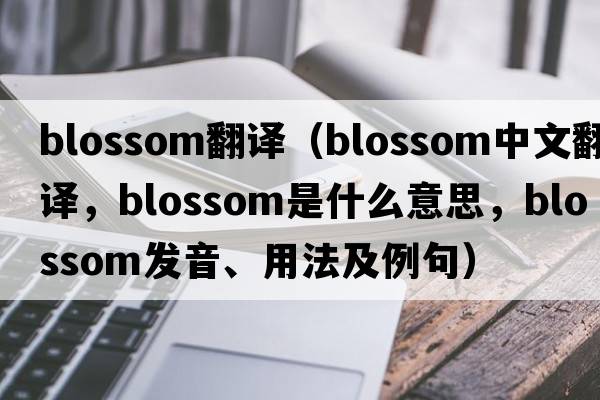 blossom翻譯（blossom中文翻譯，blossom是什么意思，blossom發(fā)音、用法及例句）