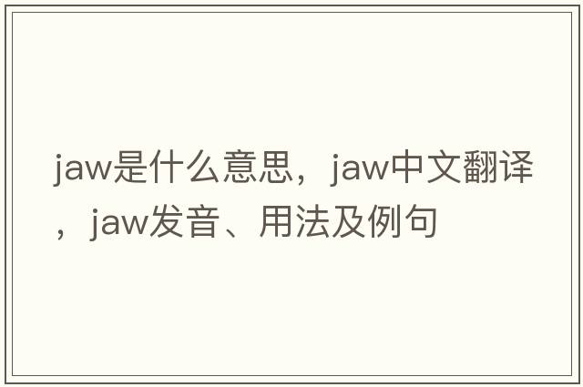 jaw是什么意思，jaw中文翻譯，jaw發(fā)音、用法及例句