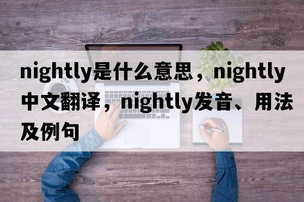 nightly是什么意思，nightly中文翻譯，nightly發(fā)音、用法及例句