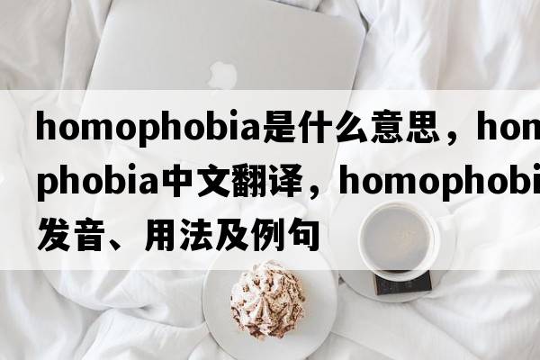 homophobia是什么意思，homophobia中文翻譯，homophobia發(fā)音、用法及例句