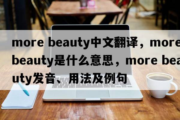 more beauty中文翻譯，more beauty是什么意思，more beauty發(fā)音、用法及例句