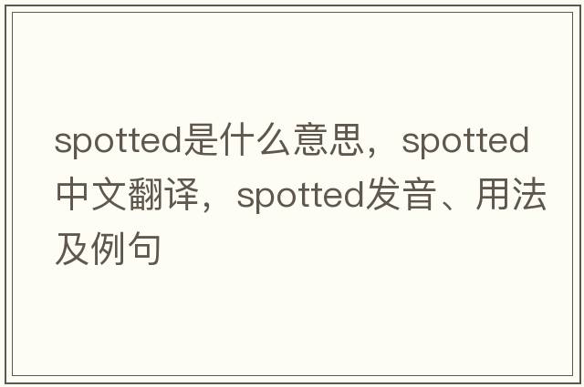 spotted是什么意思，spotted中文翻譯，spotted發(fā)音、用法及例句