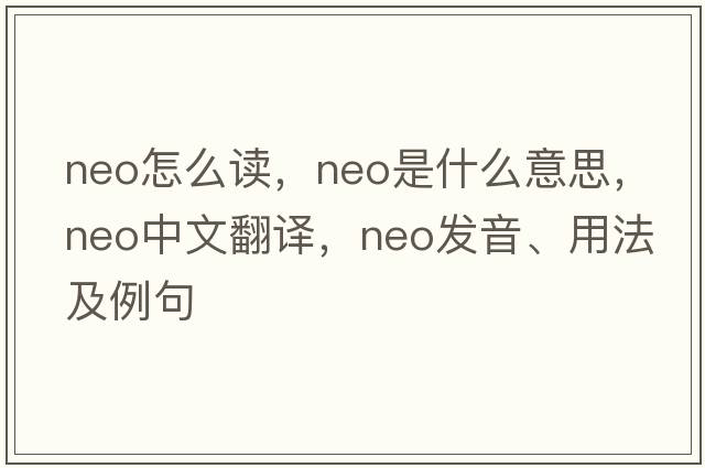 neo怎么讀，neo是什么意思，neo中文翻譯，neo發(fā)音、用法及例句
