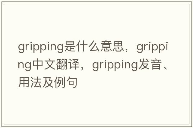 gripping是什么意思，gripping中文翻譯，gripping發(fā)音、用法及例句