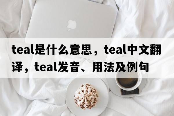 teal是什么意思，teal中文翻譯，teal發(fā)音、用法及例句